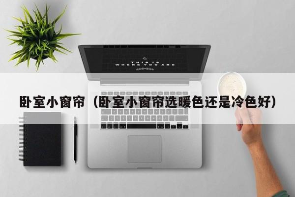 卧室小窗帘（卧室小窗帘选暖色还是冷色好）
