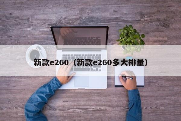 新款e260（新款e260多大排量）