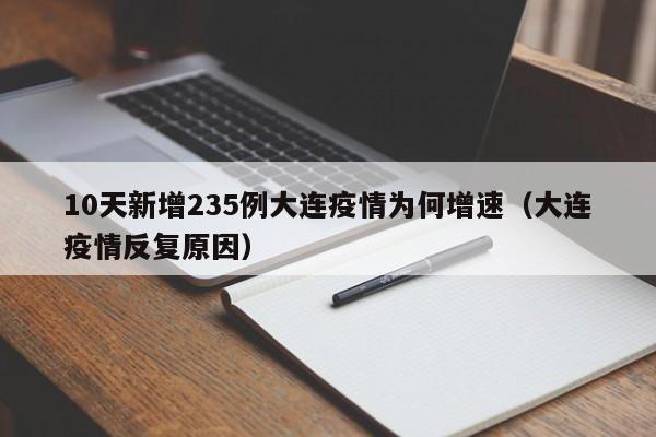 10天新增235例大连疫情为何增速（大连疫情反复原因）