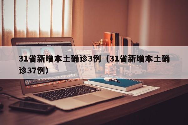 31省新增本土确诊3例（31省新增本土确诊37例）