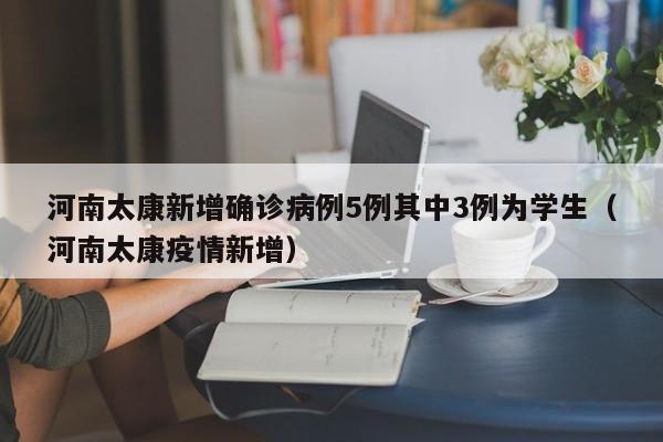 河南太康新增确诊病例5例其中3例为学生（河南太康疫情新增）