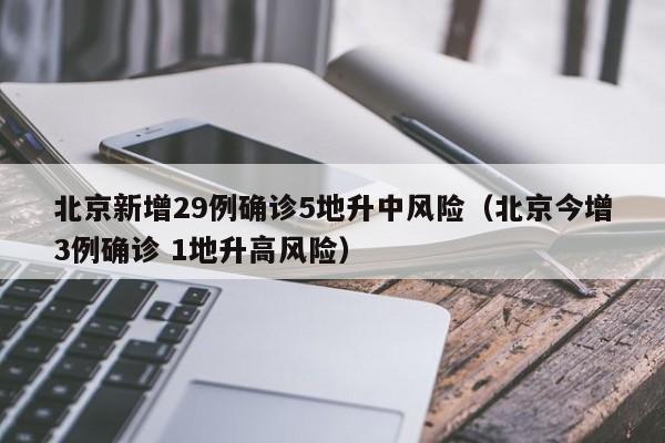 北京新增29例确诊5地升中风险（北京今增3例确诊 1地升高风险）