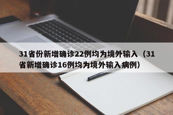 31省份新增确诊22例均为境外输入（31省新增确诊16例均为境外输入病例）