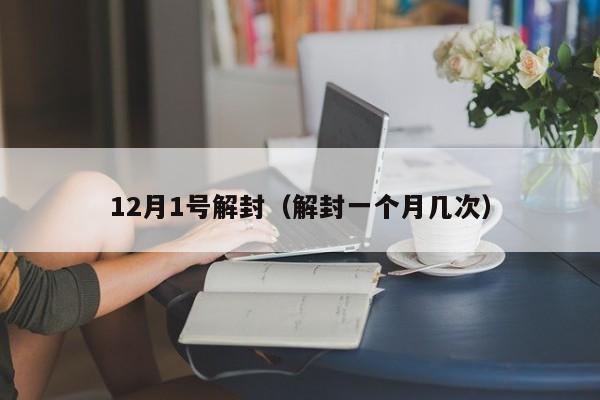 12月1号解封（解封一个月几次）