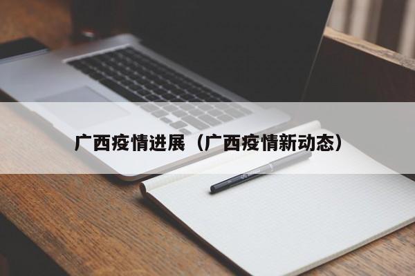 广西疫情进展（广西疫情新动态）