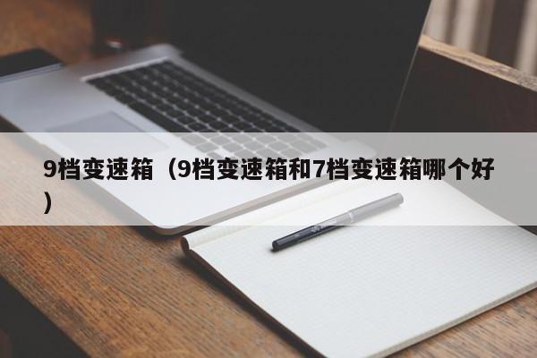 9档变速箱（9档变速箱和7档变速箱哪个好）