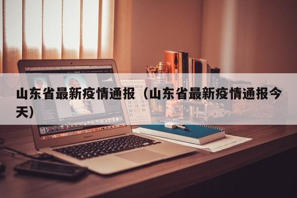 山东省最新疫情通报（山东省最新疫情通报今天）
