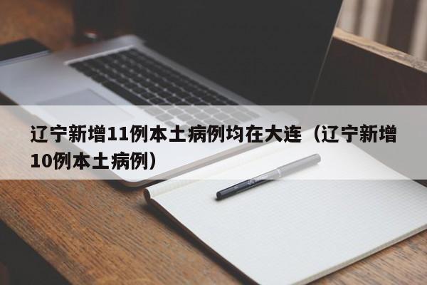 辽宁新增11例本土病例均在大连（辽宁新增10例本土病例）