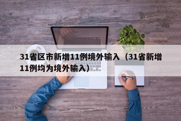 31省区市新增11例境外输入（31省新增11例均为境外输入）