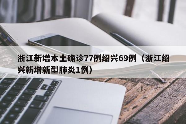 浙江新增本土确诊77例绍兴69例（浙江绍兴新增新型肺炎1例）