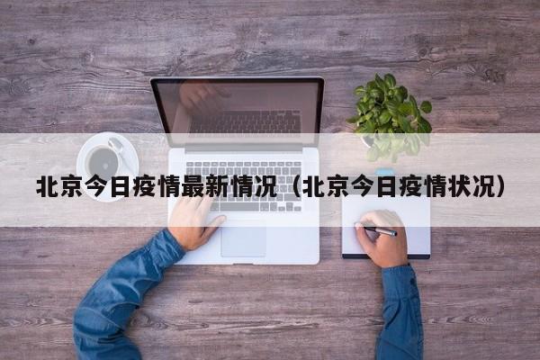 北京今日疫情最新情况（北京今日疫情状况）