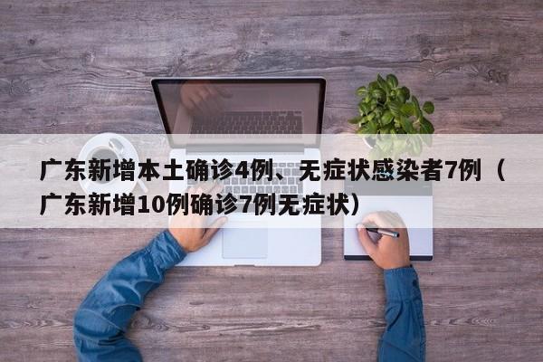 广东新增本土确诊4例、无症状感染者7例（广东新增10例确诊7例无症状）