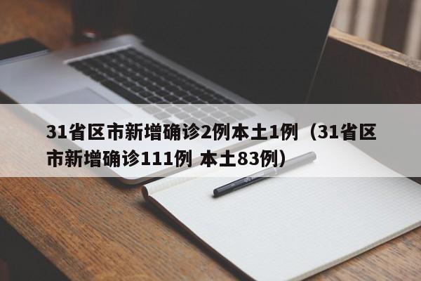 31省区市新增确诊2例本土1例（31省区市新增确诊111例 本土83例）