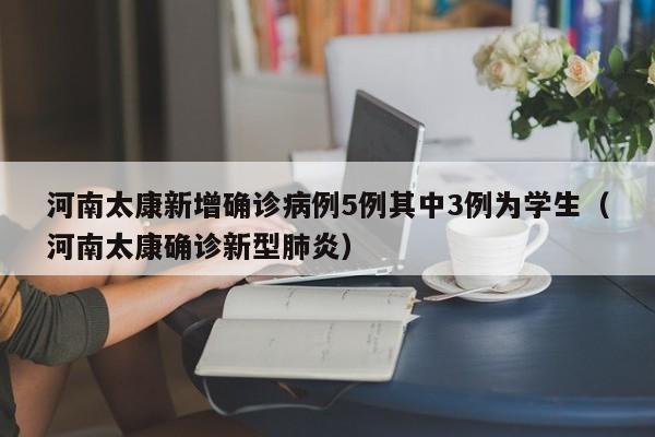 河南太康新增确诊病例5例其中3例为学生（河南太康确诊新型肺炎）