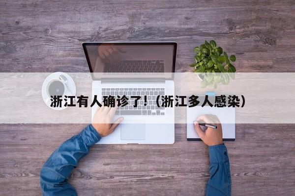 浙江有人确诊了!（浙江多人感染）