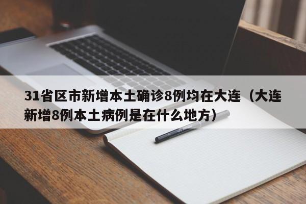 31省区市新增本土确诊8例均在大连（大连新增8例本土病例是在什么地方）