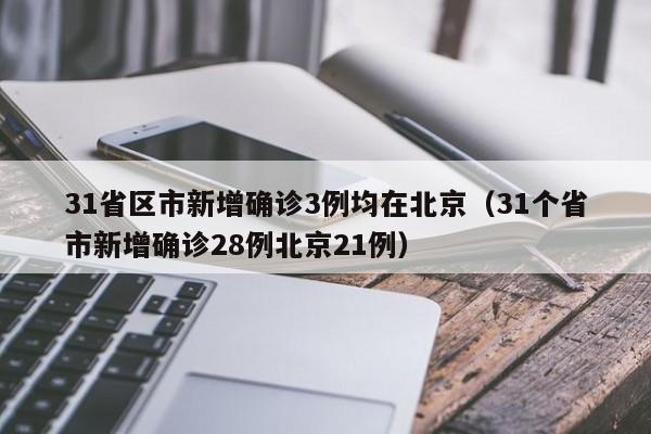 31省区市新增确诊3例均在北京（31个省市新增确诊28例北京21例）