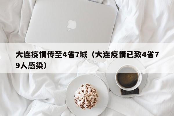 大连疫情传至4省7城（大连疫情已致4省79人感染）