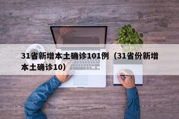 31省新增本土确诊101例（31省份新增本土确诊10）
