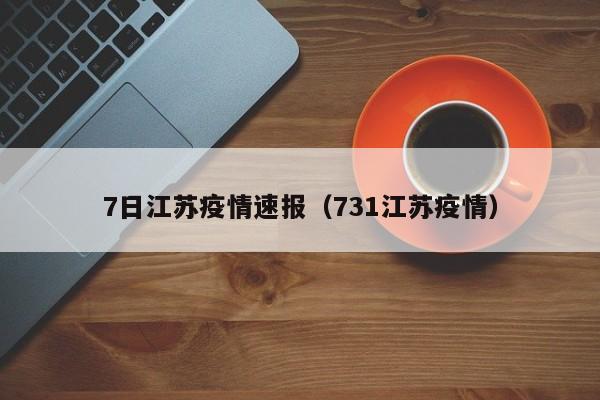 7日江苏疫情速报（731江苏疫情）