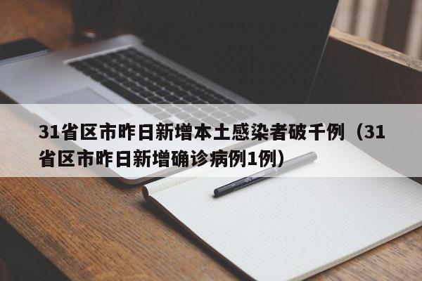 31省区市昨日新增本土感染者破千例（31省区市昨日新增确诊病例1例）