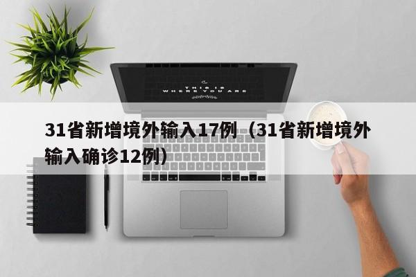 31省新增境外输入17例（31省新增境外输入确诊12例）