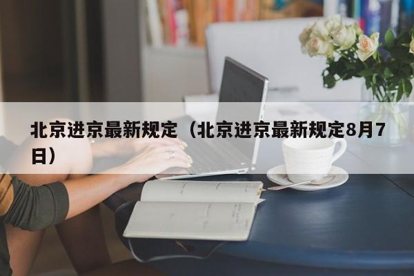 北京进京最新规定（北京进京最新规定8月7日）