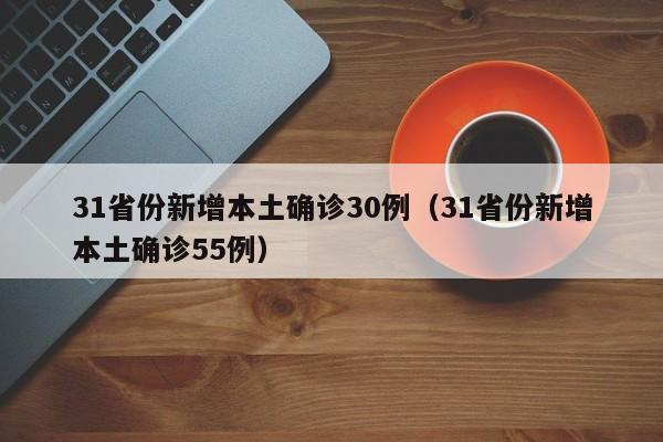 31省份新增本土确诊30例（31省份新增本土确诊55例）