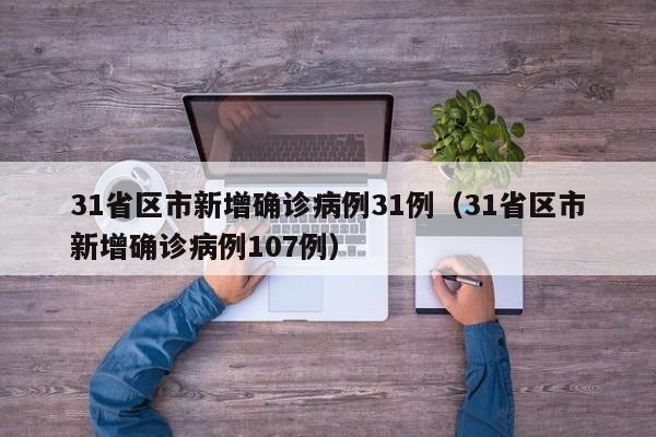 31省区市新增确诊病例31例（31省区市新增确诊病例107例）