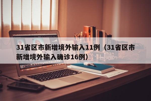 31省区市新增境外输入11例（31省区市新增境外输入确诊16例）