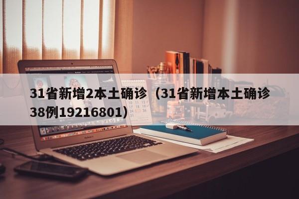 31省新增2本土确诊（31省新增本土确诊38例19216801）