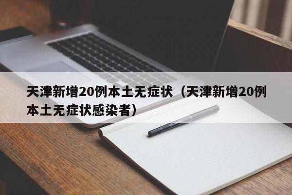 天津新增20例本土无症状（天津新增20例本土无症状感染者）