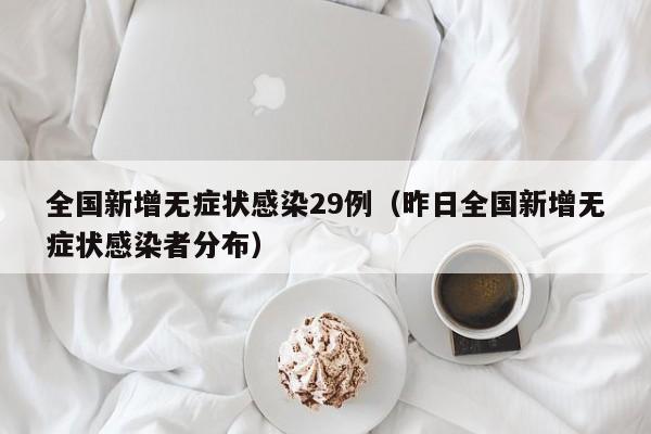 全国新增无症状感染29例（昨日全国新增无症状感染者分布）