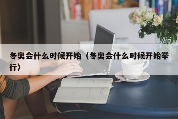 冬奥会什么时候开始（冬奥会什么时候开始举行）