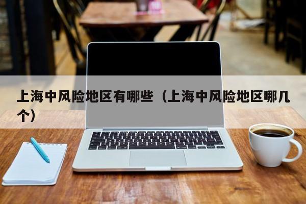 上海中风险地区有哪些（上海中风险地区哪几个）