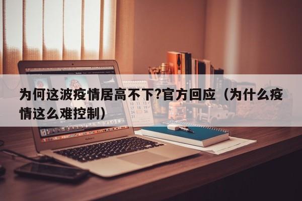 为何这波疫情居高不下?官方回应（为什么疫情这么难控制）