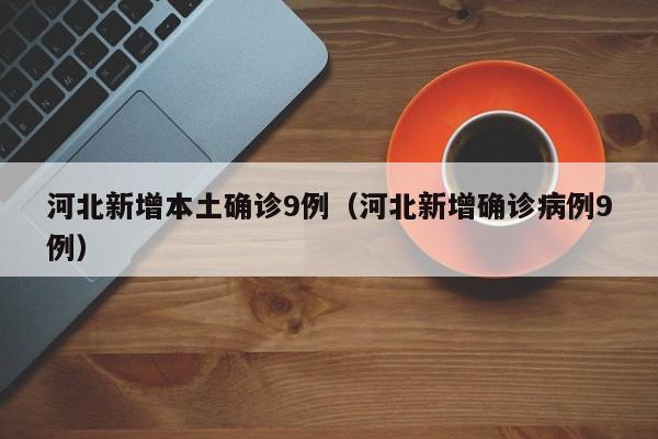 河北新增本土确诊9例（河北新增确诊病例9例）