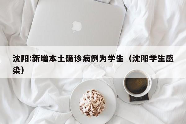 沈阳:新增本土确诊病例为学生（沈阳学生感染）