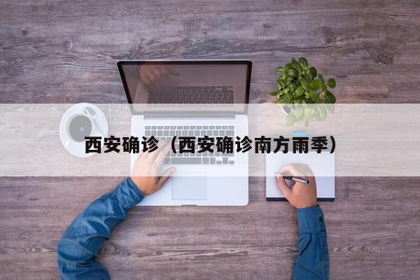 西安确诊（西安确诊南方雨季）