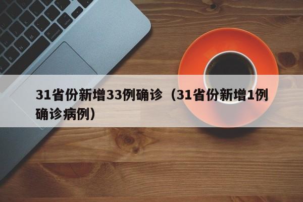 31省份新增33例确诊（31省份新增1例确诊病例）