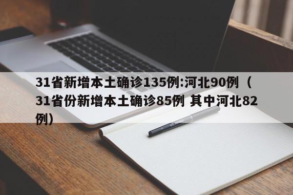 31省新增本土确诊135例:河北90例（31省份新增本土确诊85例 其中河北82例）