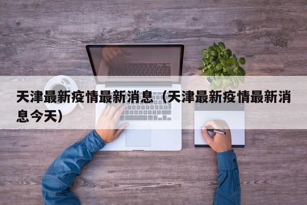 天津最新疫情最新消息（天津最新疫情最新消息今天）