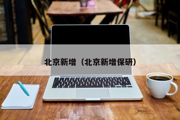 北京新增（北京新增保研）