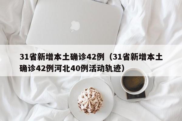 31省新增本土确诊42例（31省新增本土确诊42例河北40例活动轨迹）