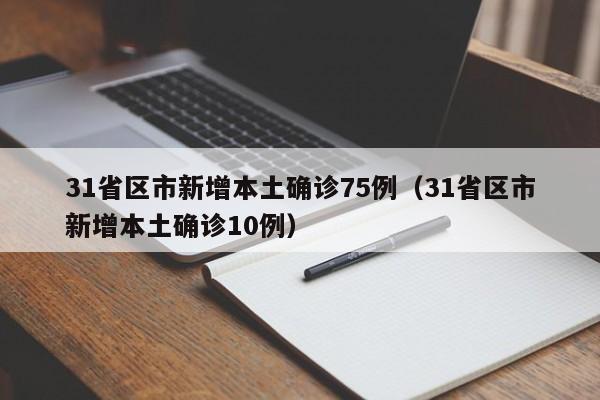 31省区市新增本土确诊75例（31省区市新增本土确诊10例）