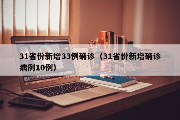 31省份新增33例确诊（31省份新增确诊病例10例）