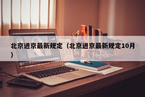 北京进京最新规定（北京进京最新规定10月）
