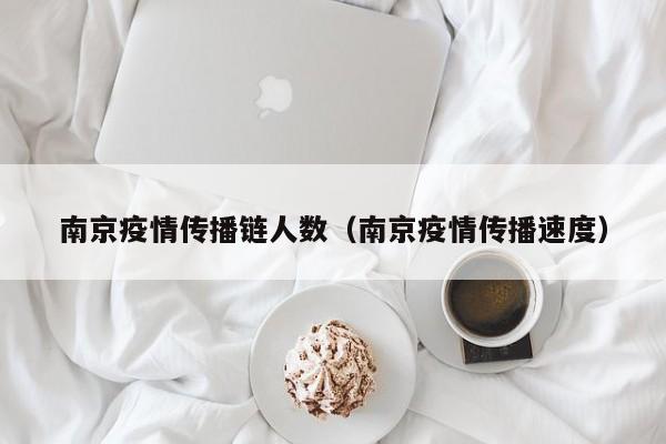 南京疫情传播链人数（南京疫情传播速度）