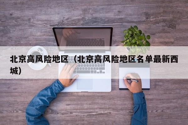 北京高风险地区（北京高风险地区名单最新西城）