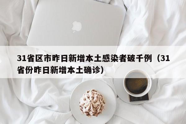 31省区市昨日新增本土感染者破千例（31省份昨日新增本土确诊）